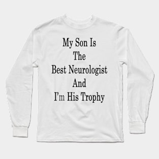 My Son Is The Best Neurologist And I'm His Trophy Long Sleeve T-Shirt